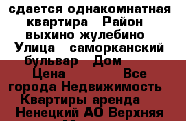 сдается однакомнатная квартира › Район ­ выхино-жулебино › Улица ­ саморканский бульвар › Дом ­ 12 › Цена ­ 35 000 - Все города Недвижимость » Квартиры аренда   . Ненецкий АО,Верхняя Мгла д.